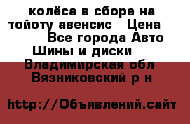 колёса в сборе на тойоту авенсис › Цена ­ 15 000 - Все города Авто » Шины и диски   . Владимирская обл.,Вязниковский р-н